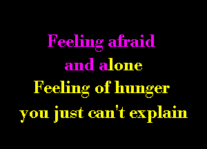 Feeling afraid
and alone

Feeling of hunger

you just can't explain