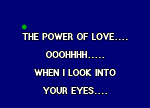 THE POWER OF LOVE....

OOOHHHH .....
WHEN I LOOK INTO
YOUR EYES....
