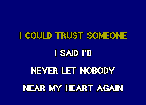 I COULD TRUST SOMEONE

I SAID I'D
NEVER LET NOBODY
NEAR MY HEART AGAIN