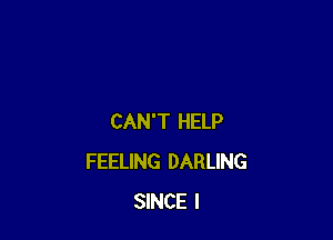 CAN'T HELP
FEELING DARLING
SINCE l