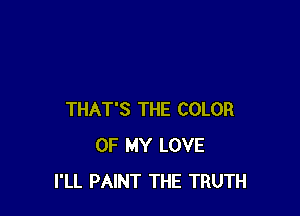THAT'S THE COLOR
OF MY LOVE
I'LL PAINT THE TRUTH