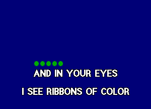 AND IN YOUR EYES
I SEE RIBBONS 0F COLOR