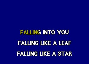 FALLING INTO YOU
FALLING LIKE A LEAF
FALLING LIKE A STAR