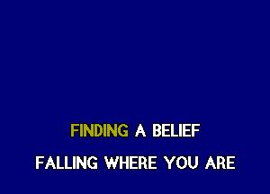FINDING A BELIEF
FALLING WHERE YOU ARE