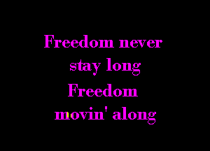 Freedom never
stay long

Freedom

movin' along