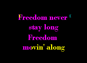Freedom never I
stay long
Freedom

movin' along