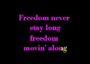 Freedom never
stay long
freedom

movin' along