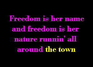 Freedom is her name
and freedom is her
nature runnin' all
around the town