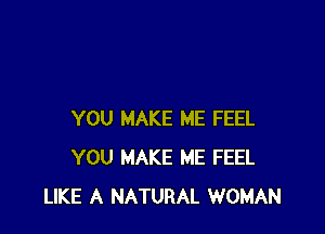 YOU MAKE ME FEEL
YOU MAKE ME FEEL
LIKE A NATURAL WOMAN