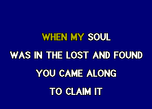 WHEN MY SOUL

WAS IN THE LOST AND FOUND
YOU CAME ALONG
TO CLAIM IT