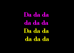 Da da da
da da da

Da da (la
da da da