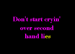 Don't start cryin'

over second

hand lies