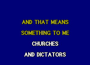 AND THAT MEANS

SOMETHING TO ME
CHURCHES
AND DICTATORS