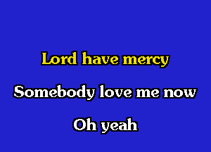 Lord have mercy

Somebody love me now

Oh yeah