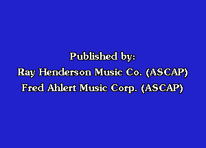 Published byz
Ray Henderson Music Co. (ASCAP)

Fred Ahlert Music Corp. (ASCAP)