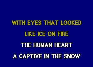 WITH EYES THAT LOOKED
LIKE ICE ON FIRE
THE HUMAN HEART

A CAPTIVE IN THE SNOW l