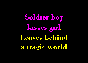 Soldier boy
kisses girl
Leaves behind

a tragic world