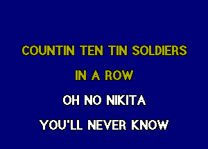 COUNTIN TEN TIN SOLDIERS

IN A ROW
OH NO NlKITA
YOU'LL NEVER KNOW