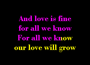 And love is 15116

for all we know
For all we know

our love will grow

g