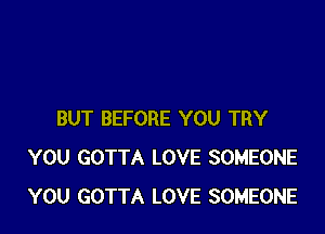 BUT BEFORE YOU TRY
YOU GOTTA LOVE SOMEONE
YOU GOTTA LOVE SOMEONE