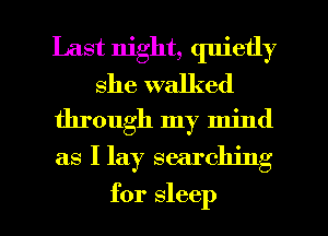 Last night, quietly
she walked
through my mind

as I lay searching

for sleep I