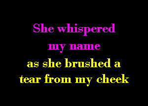 She Whispered
my name
as She brushed a
tear from my cheek