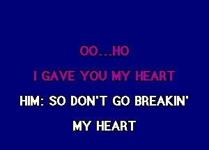 HIMI SO DON'T GO BREAKIN'
MY HEART
