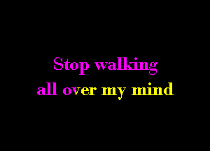 Stop walking

all over my mind