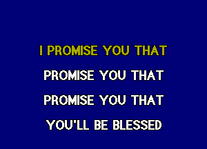 I PROMISE YOU THAT

PROMISE YOU THAT
PROMISE YOU THAT
YOU'LL BE BLESSED