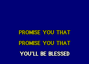 PROMISE YOU THAT
PROMISE YOU THAT
YOU'LL BE BLESSED