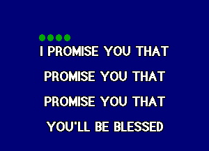 I PROMISE YOU THAT

PROMISE YOU THAT
PROMISE YOU THAT
YOU'LL BE BLESSED