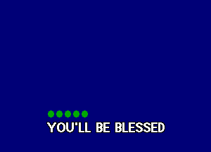 YOU'LL BE BLESSED
