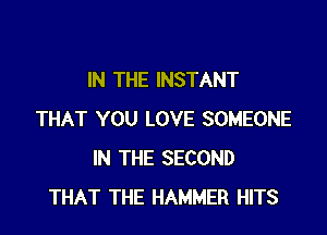 IN THE INSTANT

THAT YOU LOVE SOMEONE
IN THE SECOND
THAT THE HAMMER HITS
