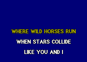 WHERE WILD HORSES RUN
WHEN STARS COLLIDE
LIKE YOU AND I