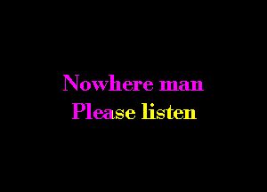 Nowhere man

Please listen