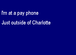 I'm at a pay phone

Just outside of Charlotte