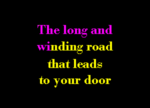 The long and

winding road
that leads

to your door