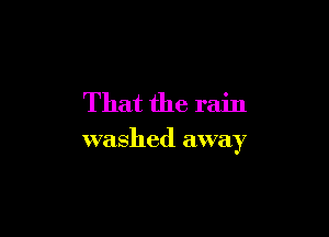 That the rain

washed away