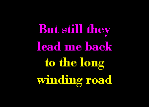 But still they

lead me back

to the long

winding road