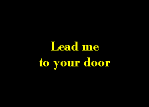 Lead me

to your door