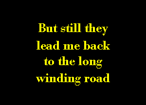 But still they

lead me back

to the long

winding road