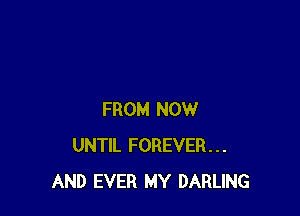 FROM NOW
UNTIL FOREVER...
AND EVER MY DARLING