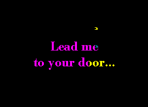 3

Lead me

to your door...