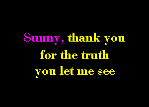 Sunny, thank you
for the truth

you let me see

g