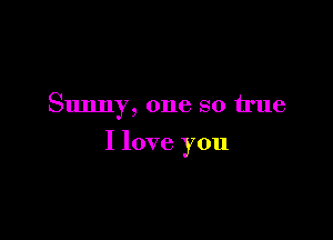 Sunn 7 one so true
9

I love you