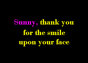 Sunny, thank you
for the smile

upon your face

g