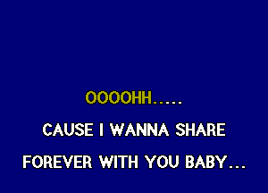 OOOOHH .....
CAUSE I WANNA SHARE
FOREVER WITH YOU BABY...