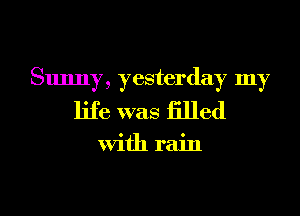 Sunny, yesterday my
life was iilled

With rain