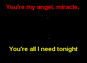 You're my angel, miracle,

You're all I need tonight