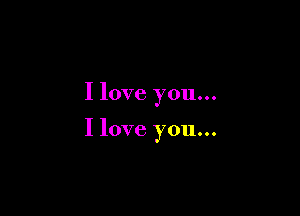 I love you...

I love you...